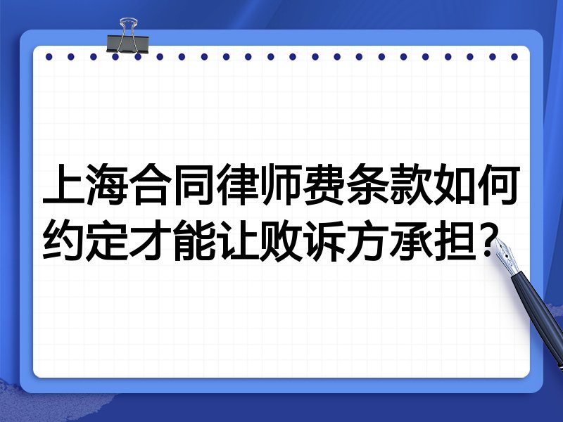 上海合同律师费条款如何约定才能让败诉方承担?