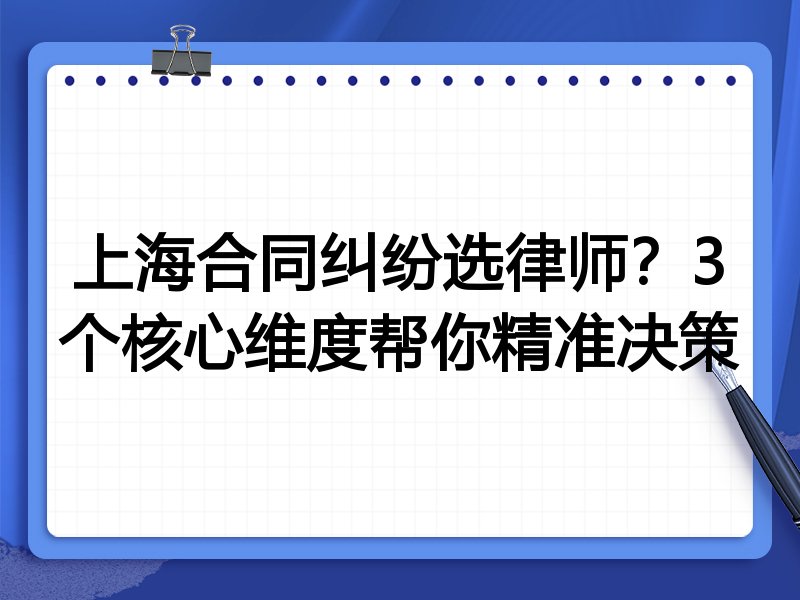 上海合同纠纷选律师？3个核心维度帮你精准决策