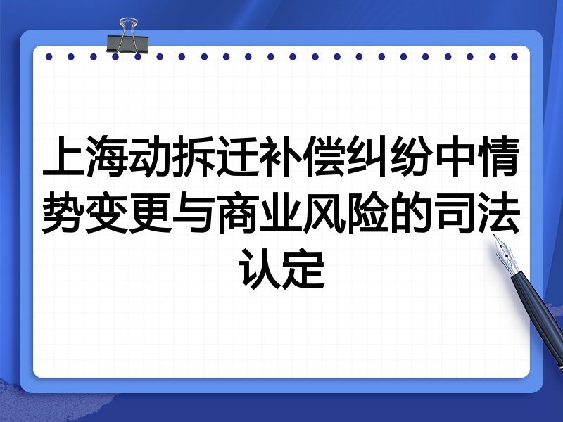 上海动拆迁补偿纠纷中情势变更与商业风险的司法认定