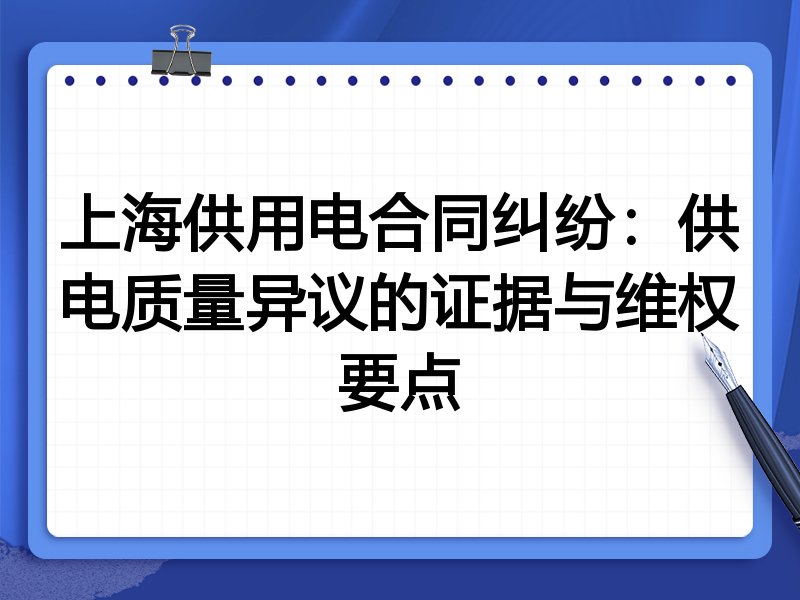 上海供用电合同纠纷:供电质量异议的证据与维权要点