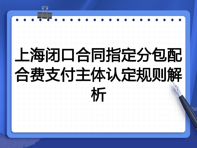 上海闭口合同指定分包配合费支付主体认定规则解析