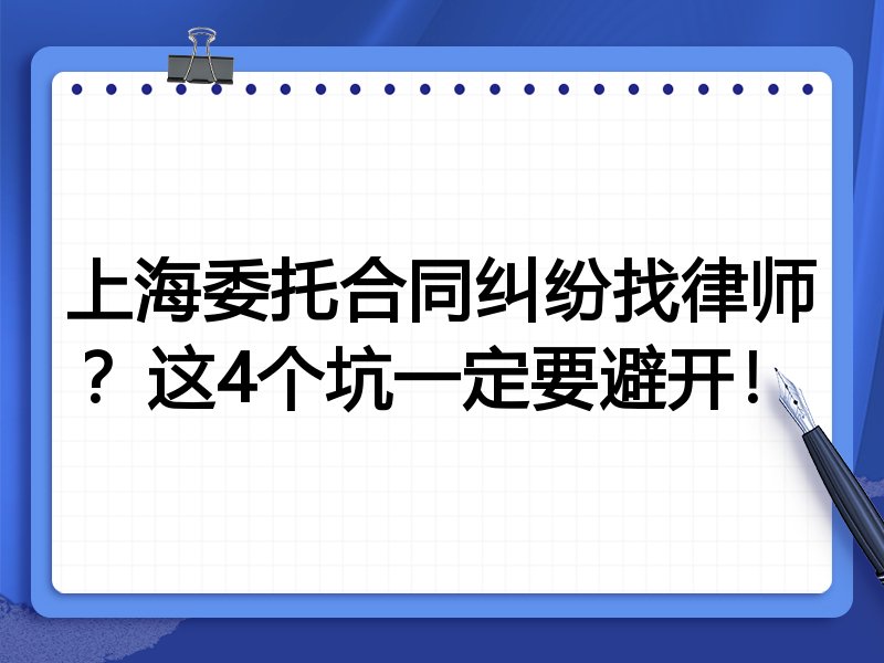 上海委托合同纠纷找律师？这4个坑一定要避开！