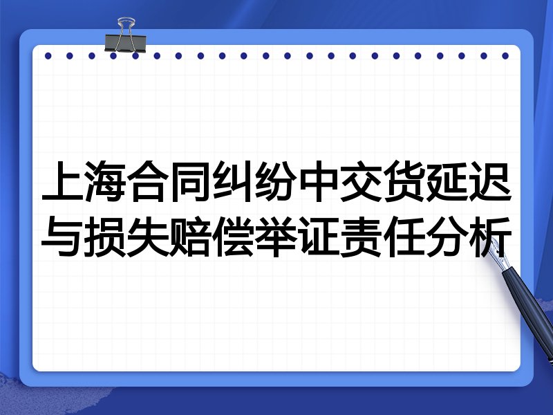 上海合同纠纷中交货延迟与损失赔偿举证责任分析