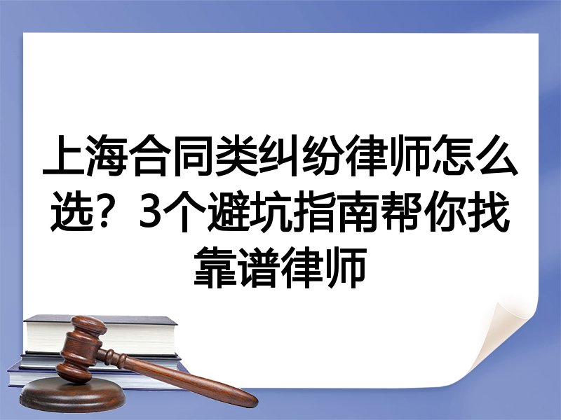 上海合同类纠纷律师怎么选？3个避坑指南帮你找靠谱律师
