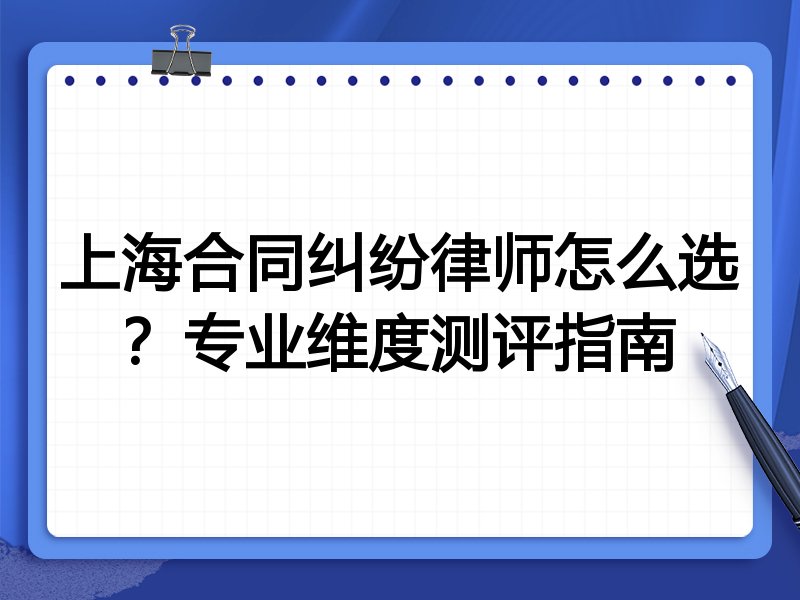 上海合同纠纷律师怎么选？专业维度测评指南