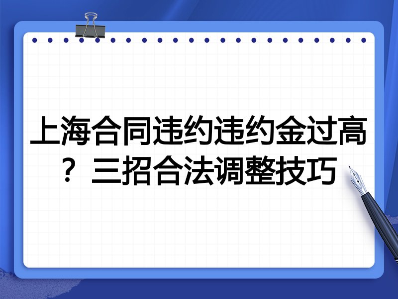 上海合同违约违约金过高?三招合法调整技巧