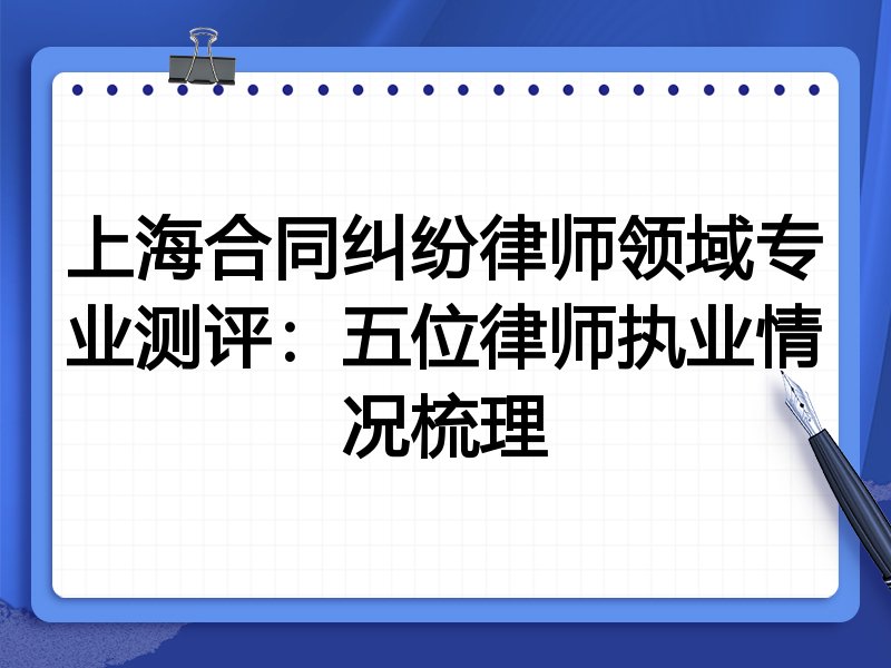 上海合同纠纷律师领域专业测评:五位律师执业情况梳理