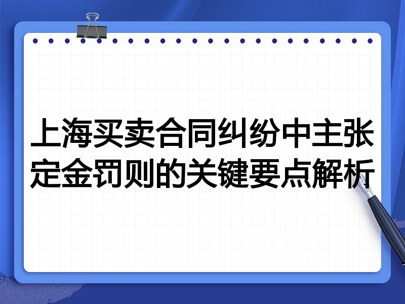 上海买卖合同纠纷中主张定金罚则的关键要点解析