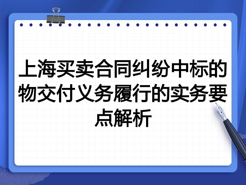 上海买卖合同纠纷中标的物交付义务履行的实务要点解析