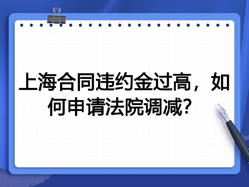 上海合同违约金过高,如何申请法院调减?