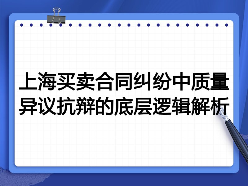 上海买卖合同纠纷中质量异议抗辩的底层逻辑解析