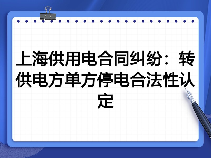 上海供用电合同纠纷：转供电方单方停电合法性认定