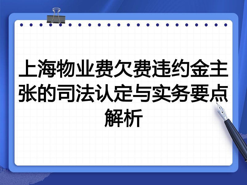 上海物业费欠费违约金主张的司法认定与实务要点解析