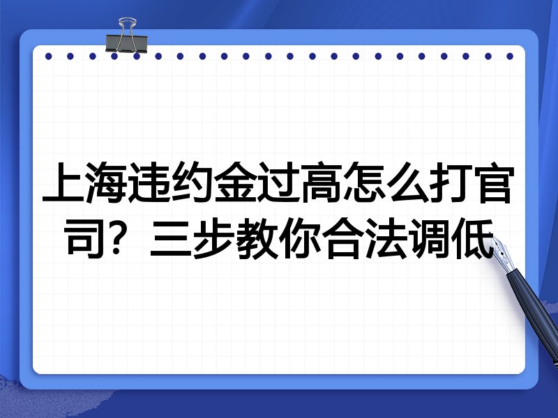 上海违约金过高怎么打官司?三步教你合法调低