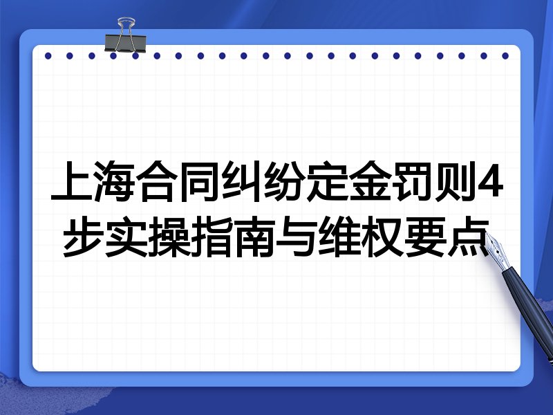 上海合同纠纷定金罚则4步实操指南与维权要点