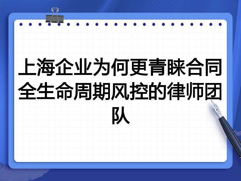 上海企业为何更青睐合同全生命周期风控的律师团队