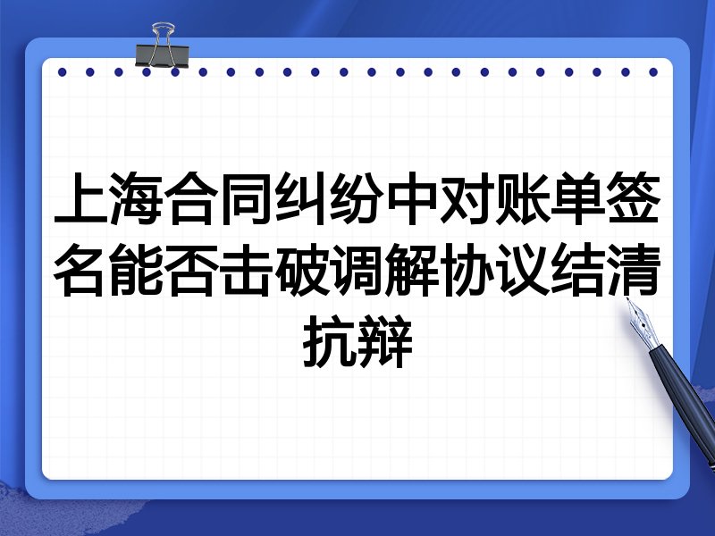 上海合同纠纷中对账单签名能否击破调解协议结清抗辩