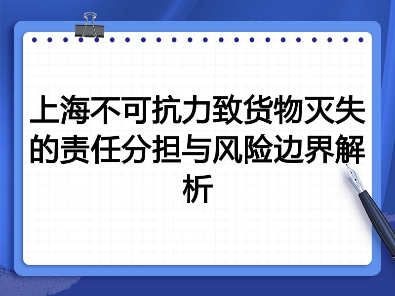 上海不可抗力致货物灭失的责任分担与风险边界解析