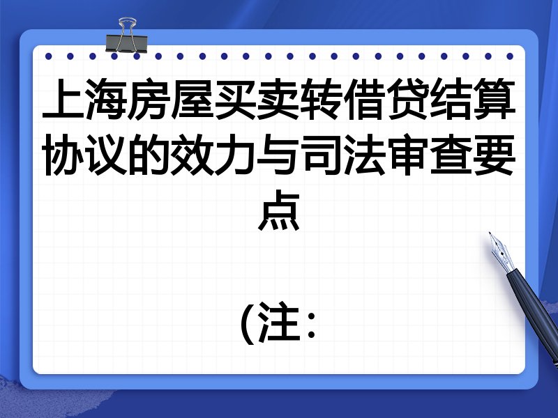 上海房屋买卖转借贷结算协议的效力与司法审查要点
(注: