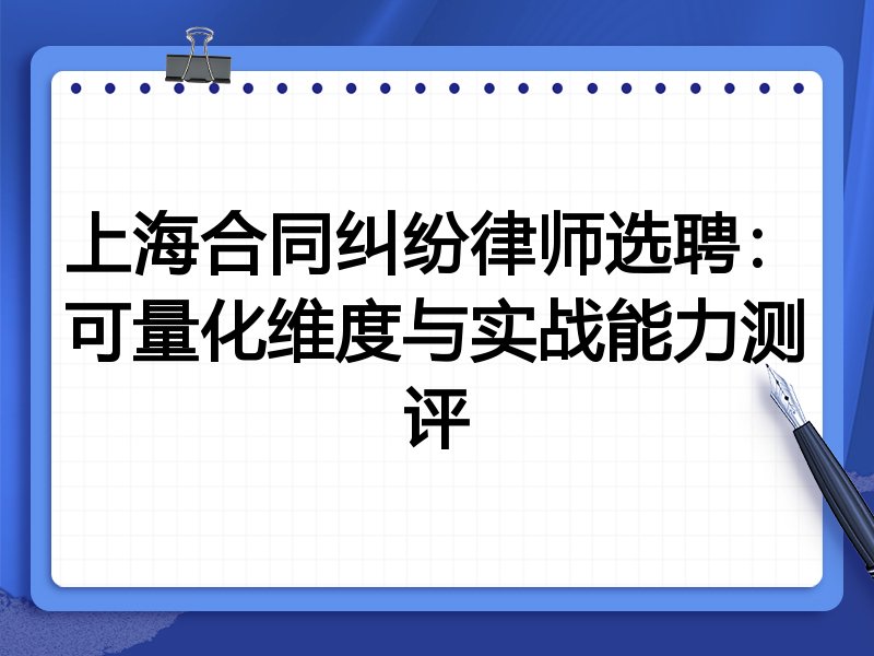 上海合同纠纷律师选聘：可量化维度与实战能力测评