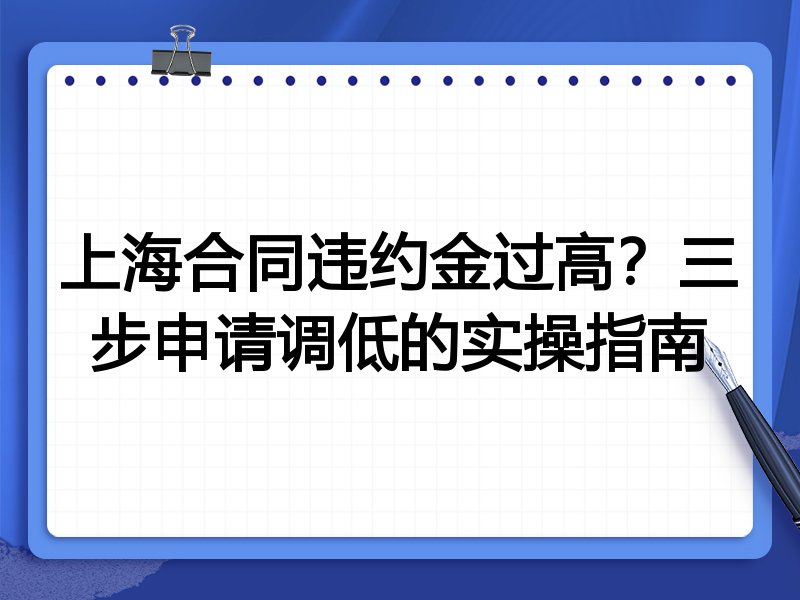 上海合同违约金过高?三步申请调低的实操指南