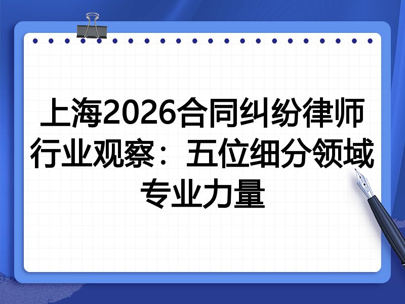 上海2026合同纠纷律师行业观察:五位细分领域专业力量