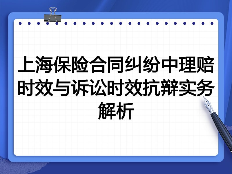 上海保险合同纠纷中理赔时效与诉讼时效抗辩实务解析