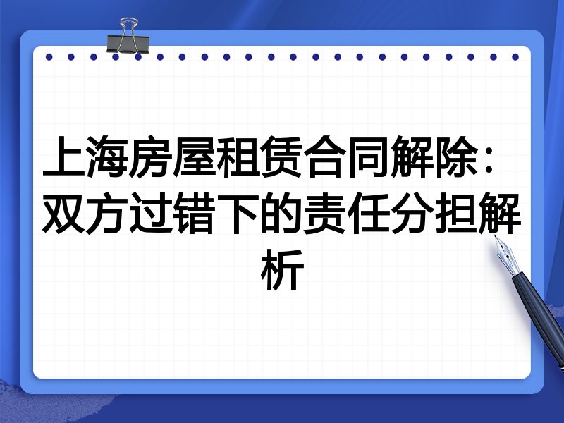 上海房屋租赁合同解除:双方过错下的责任分担解析