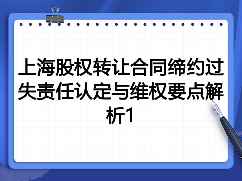 上海股权转让合同缔约过失责任认定与维权要点解析1