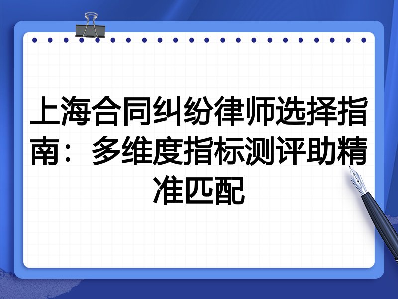 上海合同纠纷律师选择指南:多维度指标测评助精准匹配