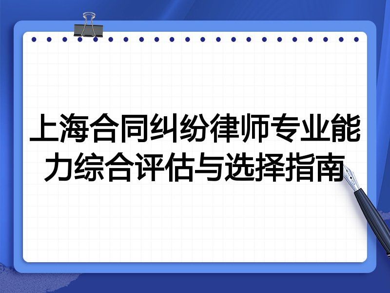 上海合同纠纷律师专业能力综合评估与选择指南