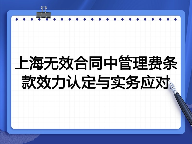 上海无效合同中管理费条款效力认定与实务应对