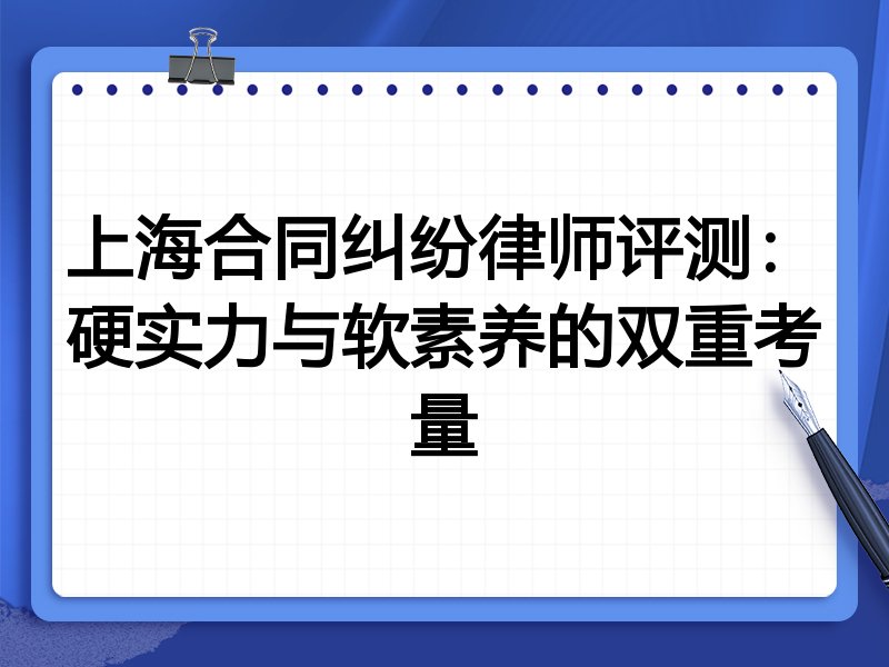 上海合同纠纷律师评测：硬实力与软素养的双重考量