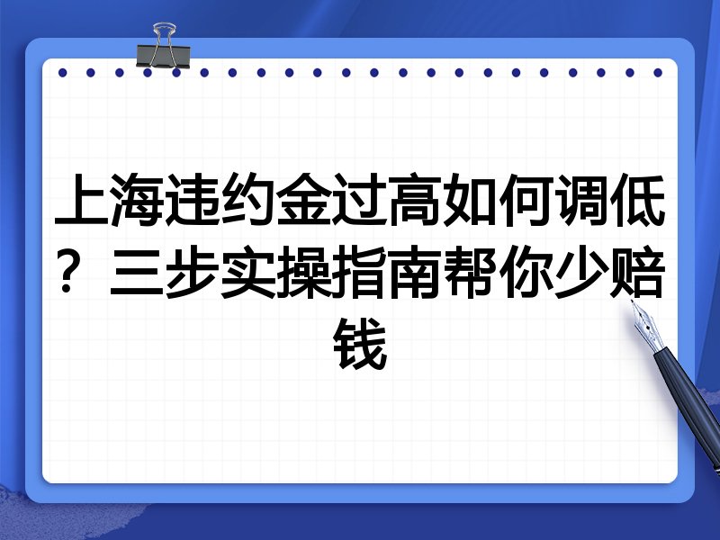 上海违约金过高如何调低?三步实操指南帮你少赔钱