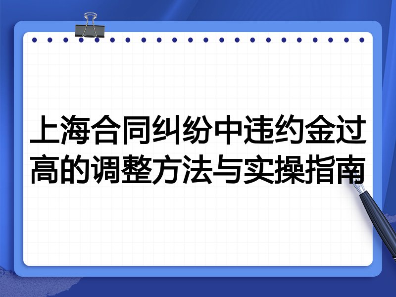 上海合同纠纷中违约金过高的调整方法与实操指南