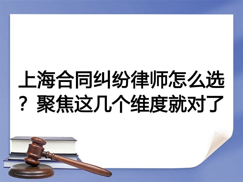 上海合同纠纷律师怎么选？聚焦这几个维度就对了