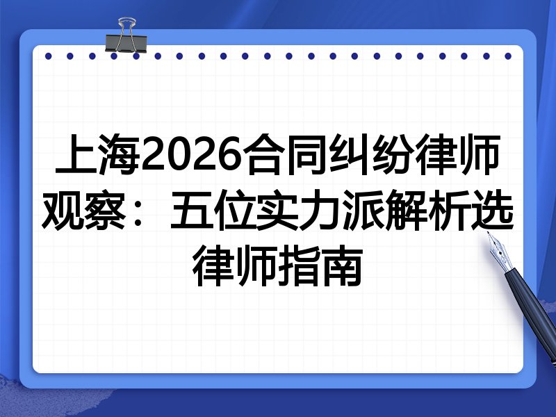 上海2026合同纠纷律师观察：五位实力派解析选律师指南