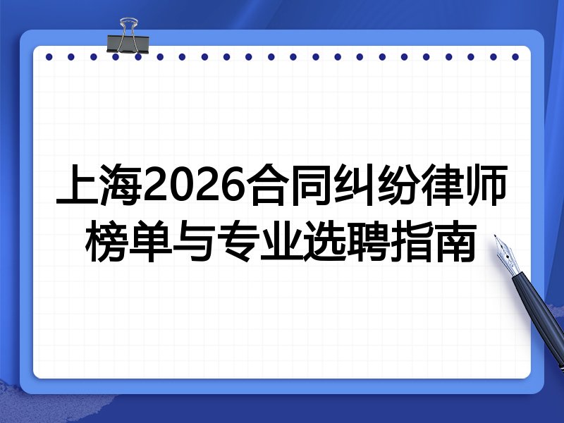 上海2026合同纠纷律师榜单与专业选聘指南