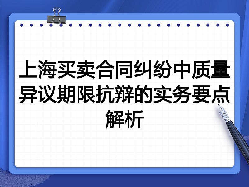 上海买卖合同纠纷中质量异议期限抗辩的实务要点解析