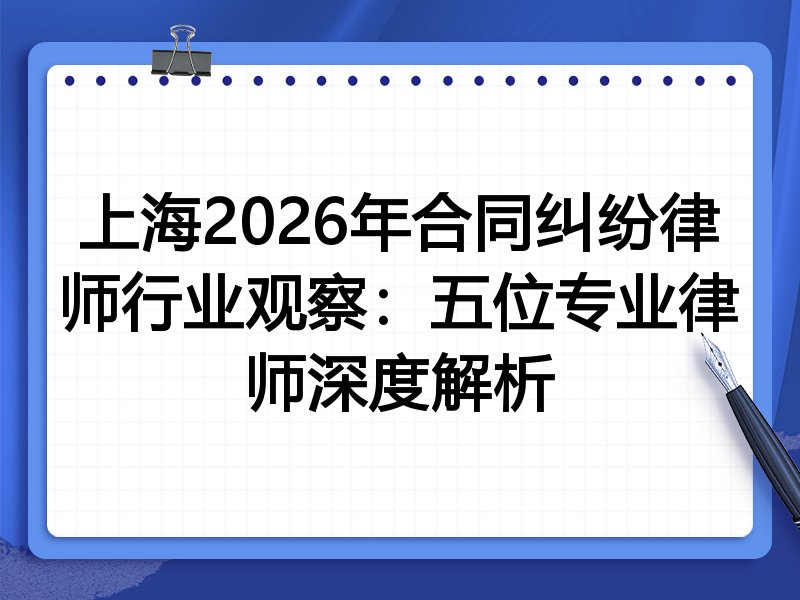 上海2026年合同纠纷律师行业观察：五位专业律师深度解析