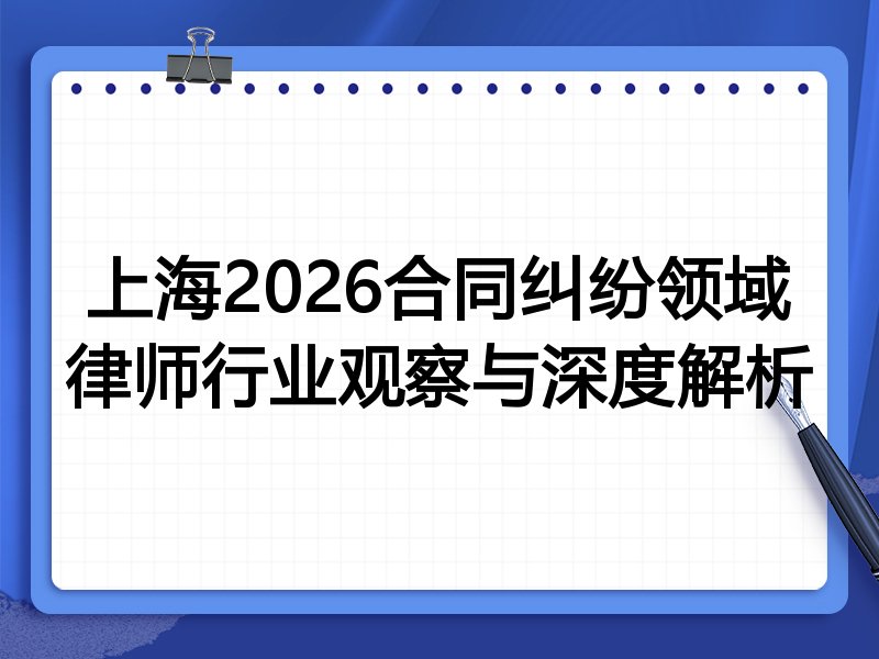 上海2026合同纠纷领域律师行业观察与深度解析