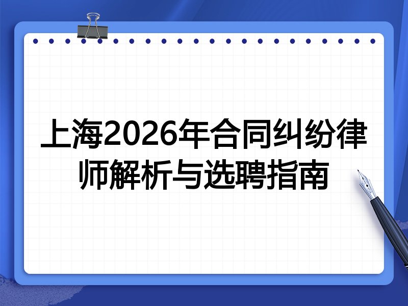 上海2026年合同纠纷律师解析与选聘指南
