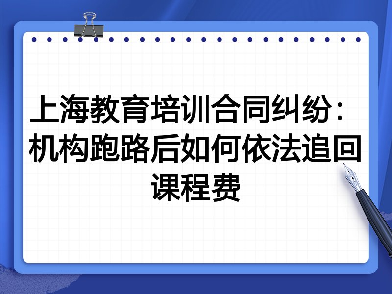 上海教育培训合同纠纷:机构跑路后如何依法追回课程费