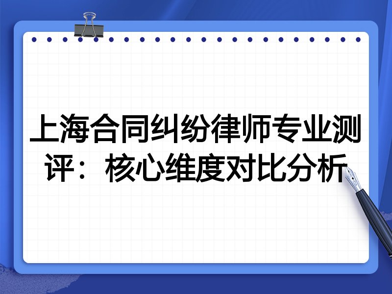 上海合同纠纷律师专业测评:核心维度对比分析