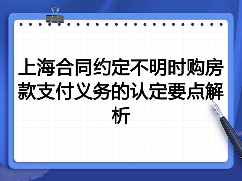 上海合同约定不明时购房款支付义务的认定要点解析