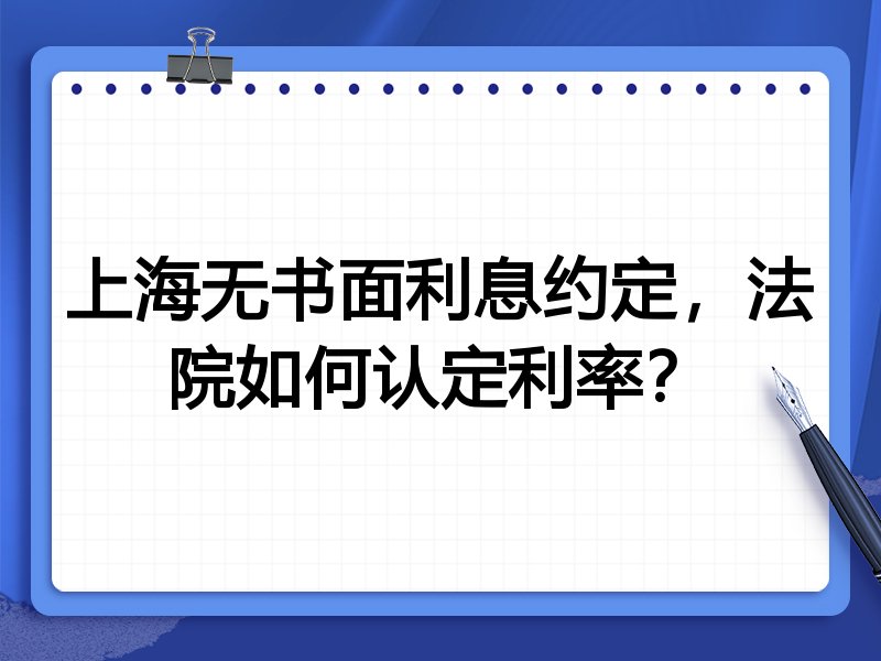 上海无书面利息约定,法院如何认定利率?