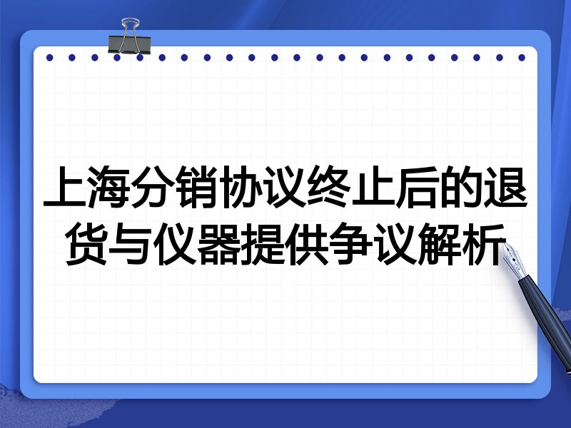 上海分销协议终止后的退货与仪器提供争议解析