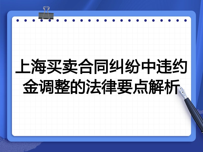 上海买卖合同纠纷中违约金调整的法律要点解析