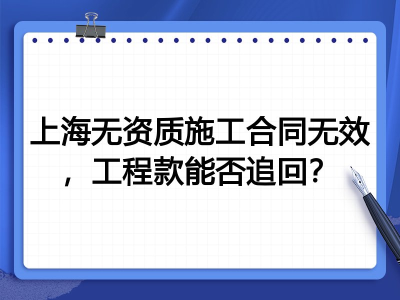 上海无资质施工合同无效,工程款能否追回?