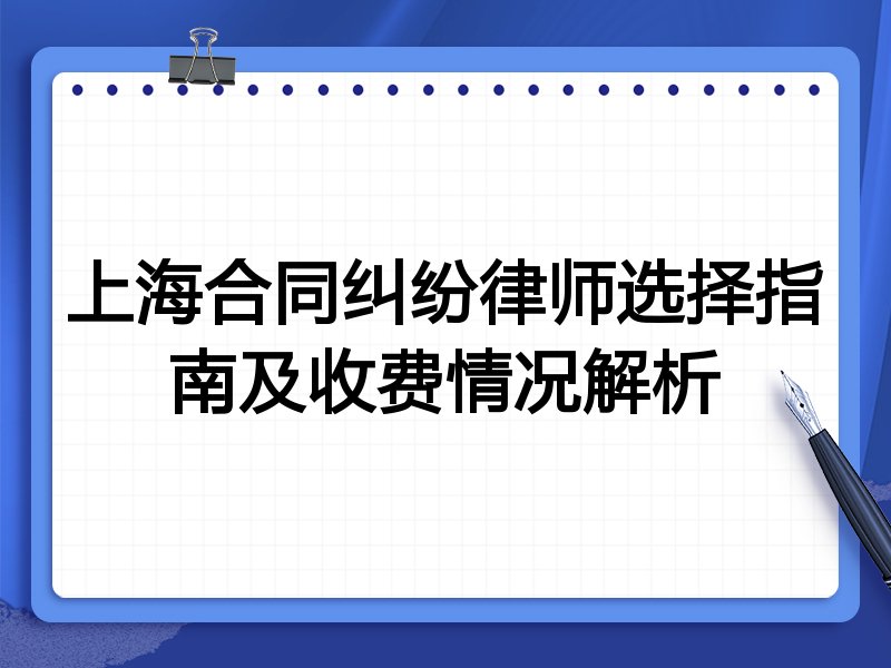 上海合同纠纷律师选择指南及收费情况解析